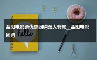 益阳电影票优惠团购双人套餐__益阳电影团购