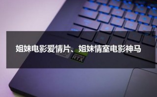 姐妹电影爱情片、姐妹情室电影神马（讲述姐妹的电影）