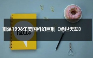 重温1998年美国科幻巨制《绝世天劫》（1998绝世天劫电影免费观看）