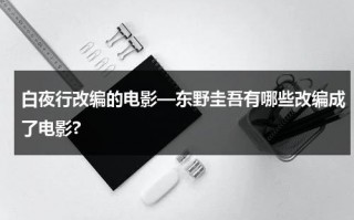 白夜行改编的电影—东野圭吾有哪些改编成了电影?（白夜行东野圭吾全文txt百度云）