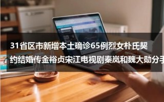 31省区市新增本土确诊65例烈女朴氏契约结婚传金裕贞宋江电视剧秦岚和魏大勋分手了吗