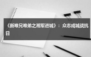 《新难兄难弟之湘军进城》：众志成城战抗日（新难兄难弟剧情）