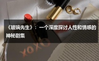 《玻璃先生》：一个深度探讨人性和情感的神秘剧集（玻璃先生预告片）
