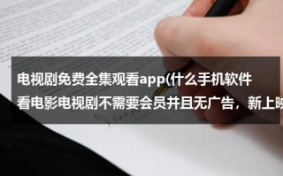电视剧免费全集观看app(什么手机软件看电影电视剧不需要会员并且无广告，新上映的电影，电视剧都免费看，并且超清，还可以缓冲，)（手机哪个软件看电视剧不用会员没有广告）