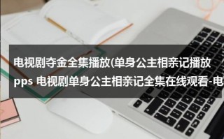 电视剧夺金全集播放(单身公主相亲记播放pps 电视剧单身公主相亲记全集在线观看-电视剧单身公主相亲记全集下载 单身公主相亲记全集播放)（单身公主相亲记相亲是第几集）