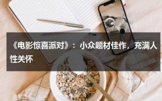 《电影惊喜派对》：小众题材佳作，充满人性关怀（韩剧惊喜派对）
