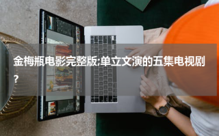 金梅瓶电影完整版;单立文演的五集电视剧？