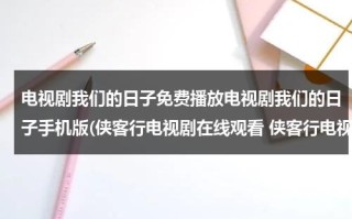电视剧我们的日子免费播放电视剧我们的日子手机版(侠客行电视剧在线观看 侠客行电视剧高清 侠客行电视剧全集 侠客行电视剧优酷视频qvod下载)（我们的婚姻演员表）