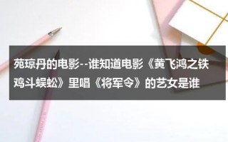 苑琼丹的电影--谁知道电影《黄飞鸿之铁鸡斗蜈蚣》里唱《将军令》的艺女是谁（《黄飞鸿之铁鸡斗蜈蚣》）