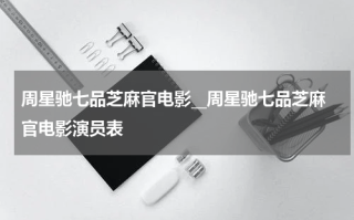 周星驰七品芝麻官电影__周星驰七品芝麻官电影演员表