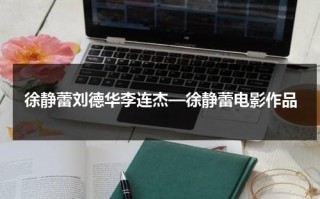 徐静蕾刘德华李连杰—徐静蕾电影作品（刘德华徐静蕾出演的电影）