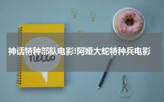 神话特种部队电影!阿娅大蛇特种兵电影