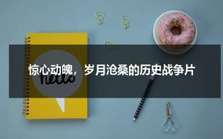 惊心动魄，岁月沧桑的历史战争片（十大历史战争片）