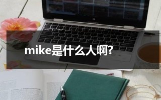 mike是什么人啊?（Mike是什么）