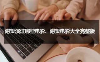 谢贤演过哪些电影、谢贤电影大全完整版（谢贤电影电视剧大全集）