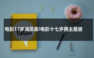 电影17岁演员表!电影十七岁男主是谁（17岁电影简介）