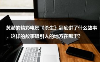黄渤的精彩电影《杀生》到底讲了什么故事，这样的故事吸引人的地方在哪里?（黄渤主演电影杀生）