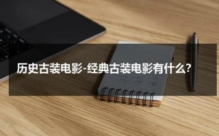 历史古装电影-经典古装电影有什么？（历史古装电影推荐）