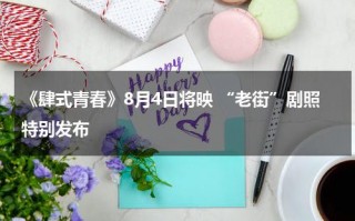 《肆式青春》8月4日将映 “老街”剧照特别发布