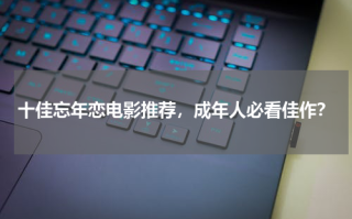 十佳忘年恋电影推荐，成年人必看佳作？