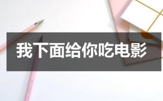 我下面给你吃电影（我下面给你吃类似的句子）