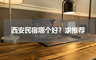 西安民宿哪个好？求推荐
