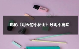电影《明天的小秘密》分明不喜欢（明天的子时是几点到几点钟）