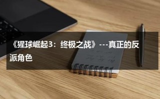《猩球崛起3：终极之战》---真正的反派角色（猩球崛起3终极之战电影2017国语版）