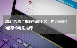 2024恐怖片排行榜前十名，内地最新10部恐怖电影推荐