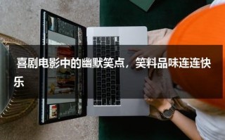 喜剧电影中的幽默笑点，笑料品味连连快乐（播放搞笑电影喜剧）