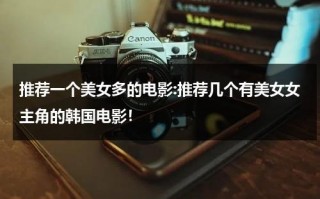 推荐一个美女多的电影:推荐几个有美女女主角的韩国电影！（推荐一个美女多的电影名字叫什么好听）