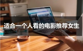 适合一个人看的电影推荐女生（适合女生一个人演的电影片段）