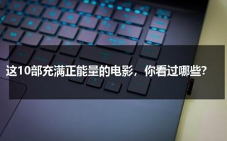 这10部充满正能量的电影，你看过哪些？（推荐几部正能量的电影）