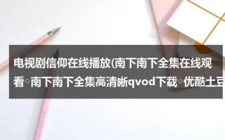 电视剧信仰在线播放(南下南下全集在线观看◇南下南下全集高清晰qvod下载◇优酷土豆网播放 剧情介绍)（信仰电视剧2019）