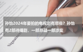孙怡2024年要拍的电视剧有哪些？孙怡有2部待播剧，一部悬疑一部涉案