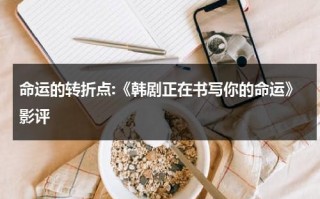 命运的转折点:《韩剧正在书写你的命运》影评（正在书写你的命运韩剧网）