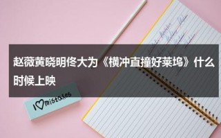 赵薇黄晓明佟大为《横冲直撞好莱坞》什么时候上映（横冲直撞好莱坞插曲有哪些）