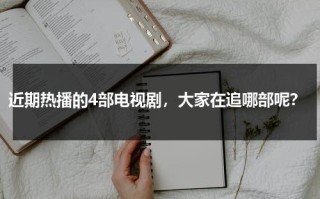 近期热播的4部电视剧，大家在追哪部呢？