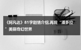 《阿凡达》81字剧情介绍,再现“潘多拉”美丽奇幻世界（阿凡达留在潘多拉后悔吗）