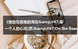 《独自在夜晚的海边&amp;#47;等一个人的心湾(港)&amp;#47;On the Beach at Night Alone》主要讲了什么？（独自在夜晚的海边电影解说）