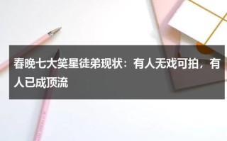 春晚七大笑星徒弟现状：有人无戏可拍，有人已成顶流