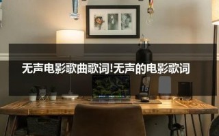 无声电影歌曲歌词!无声的电影歌词（无声电影说了什么）