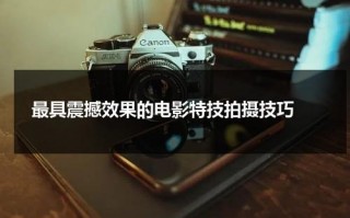 最具震撼效果的电影特技拍摄技巧（电影拍摄特效视频）