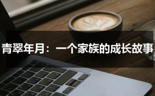 青翠年月：一个家族的成长故事（青翠啥意思）