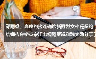 郑雨盛、高庚杓接连确诊新冠烈女朴氏契约结婚传金裕贞宋江电视剧秦岚和魏大勋分手了吗