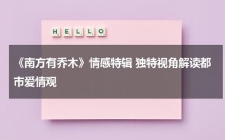 《南方有乔木》情感特辑 独特视角解读都市爱情观