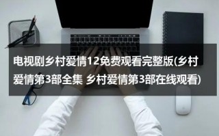 电视剧乡村爱情12免费观看完整版(乡村爱情第3部全集 乡村爱情第3部在线观看)（乡村爱情电视连续剧12集播放）