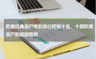 欧美经典丧尸电影排行榜前十名，十部欧美丧尸影视剧推荐