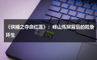 《侠捕之夺命红莲》：峄山炼狱背后的险象环生（侠捕电影结局）