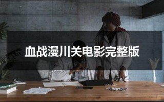 血战漫川关电影完整版（血战漫川关免费观看）
